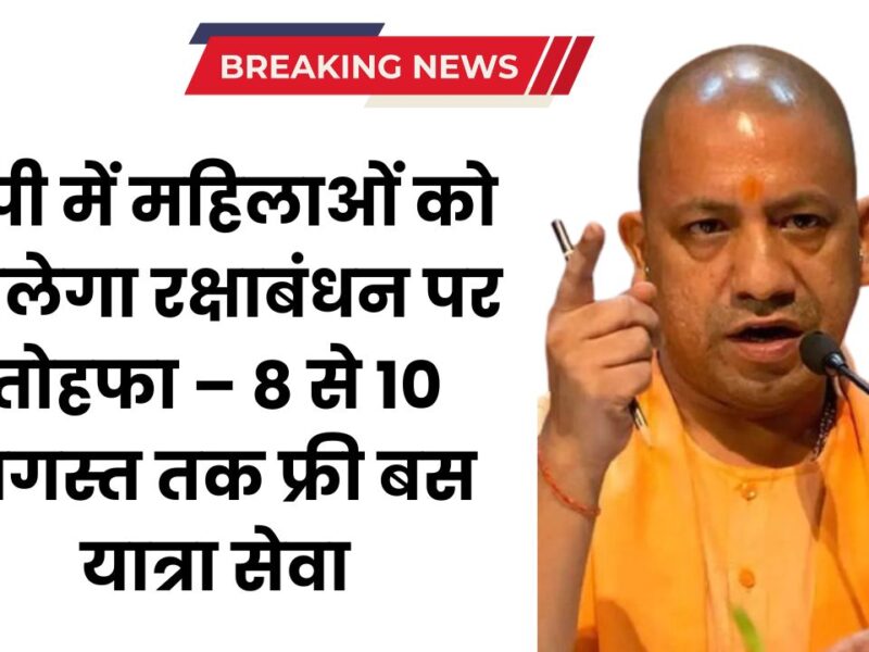 यूपी में महिलाओं को मिलेगा रक्षाबंधन पर तोहफा – 8 से 10 अगस्त तक फ्री बस यात्रा सेवा