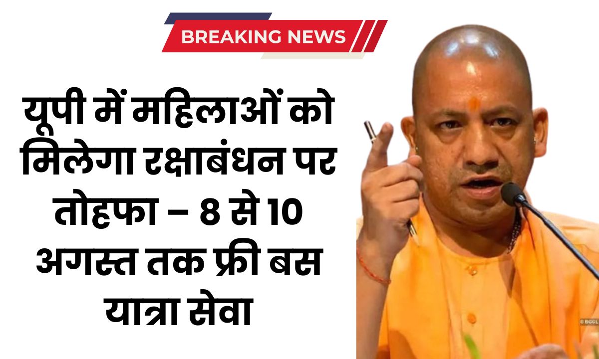 यूपी में महिलाओं को मिलेगा रक्षाबंधन पर तोहफा – 8 से 10 अगस्त तक फ्री बस यात्रा सेवा
